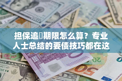 济南担保追償期限怎么算？专业人士总结的要债技巧都在这里了