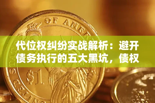 济南代位权纠纷实战解析：避开债务执行的五大黑坑，债权人必看指南