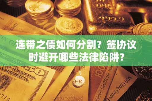 济南连带之债如何分割？签协议时避开哪些法律陷阱？