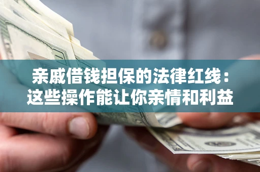 济南亲戚借钱担保的法律红线：这些操作能让你亲情和利益两不误