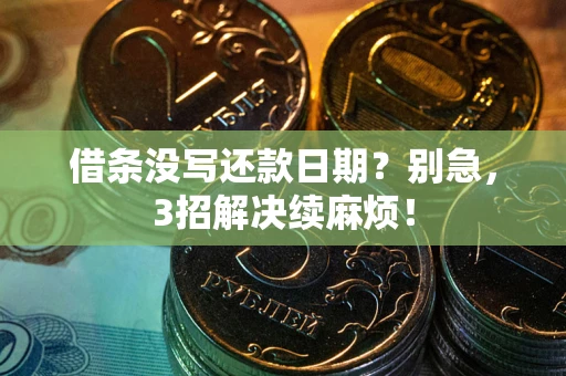 济南借条没写还款日期？别急，3招解决续麻烦！