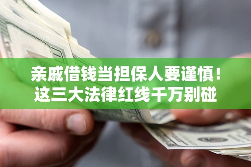济南亲戚借钱当担保人要谨慎！这三大法律红线千万别碰