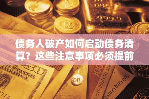 济南债务人破产如何启动债务清算？这些注意事项必须提前知道