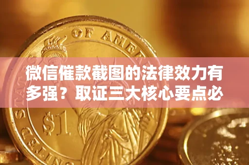 济南微信催款截图的法律效力有多强？取证三大核心要点必须知道！