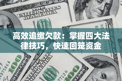 济南高效追缴欠款：掌握四大法律技巧，快速回笼资金