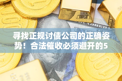济南寻找正规讨债公司的正确姿势！合法催收必须避开的5大雷区
