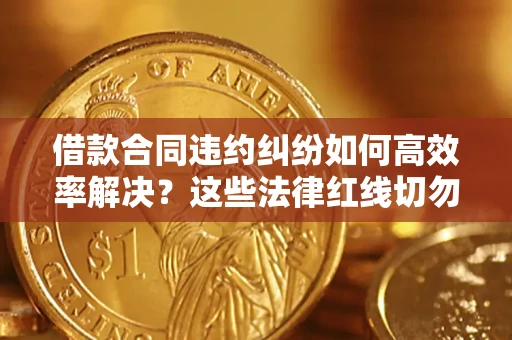 济南借款合同违约纠纷如何高效率解决？这些法律红线切勿触碰