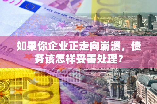 济南如果你企业正走向崩溃，债务该怎样妥善处理？