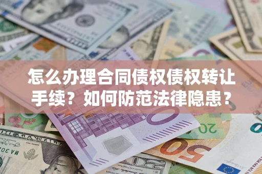 济南怎么办理合同债权债权转让手续？如何防范法律隐患？
