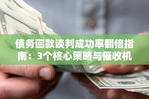 济南债务回款谈判成功率翻倍指南：3个核心策略与催收机构避坑法则