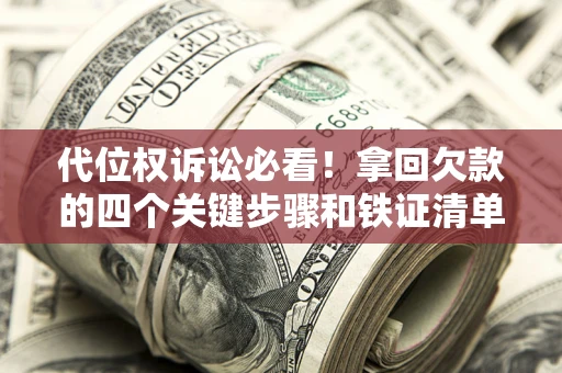 济南代位权诉讼必看!拿回欠款的四个关键步骤和铁证清单 济南代位权诉讼必看!拿回欠款的四个关键步骤和铁证清单