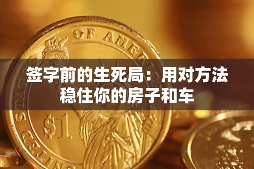 济南签字前的生死局：用对方法稳住你的房子和车