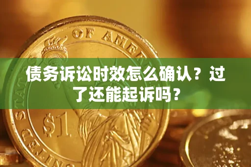 济南债务诉讼时效怎么确认？过了还能起诉吗？
