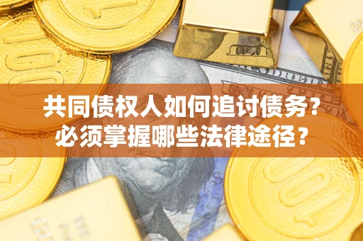 济南共同债权人如何追讨债务？必须掌握哪些法律途径？