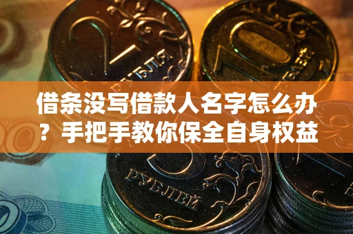 济南借条没写借款人名字怎么办？手把手教你保全自身权益