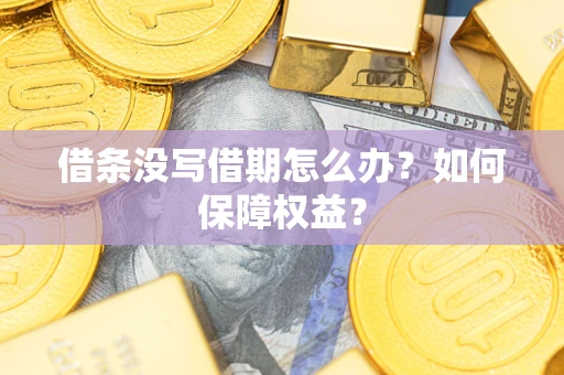 济南借条没写借期怎么办？如何保障权益？