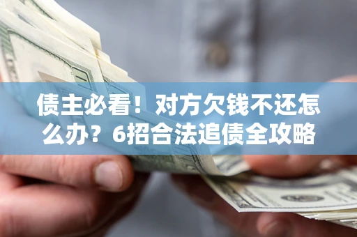 济南债主必看！对方欠钱不还怎么办？6招合法追债全攻略