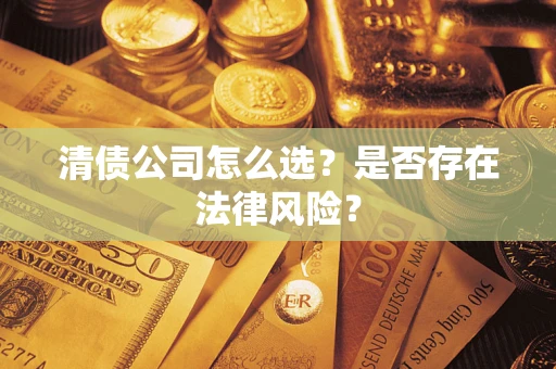 济南清债公司怎么选？是否存在法律风险？