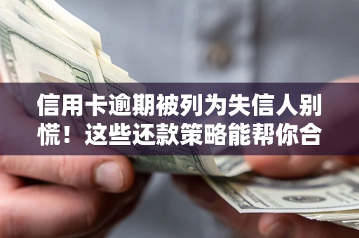济南信用卡逾期被列为失信人别慌！这些还款策略能帮你合法止损