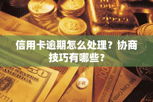 济南信用卡逾期怎么处理？协商技巧有哪些？
