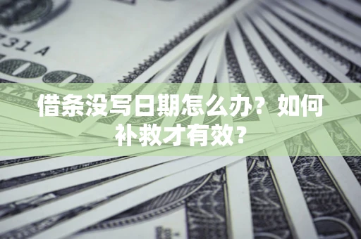 济南借条没写日期怎么办？如何补救才有效？