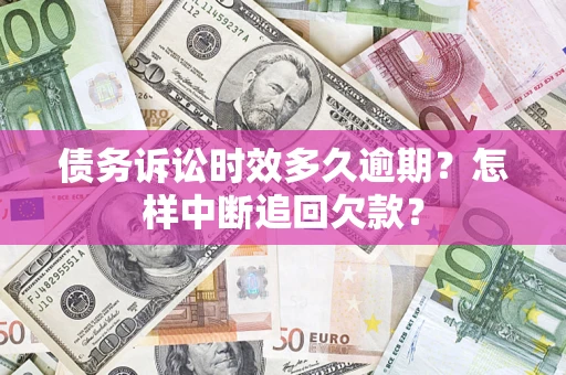 济南债务诉讼时效多久逾期？怎样中断追回欠款？