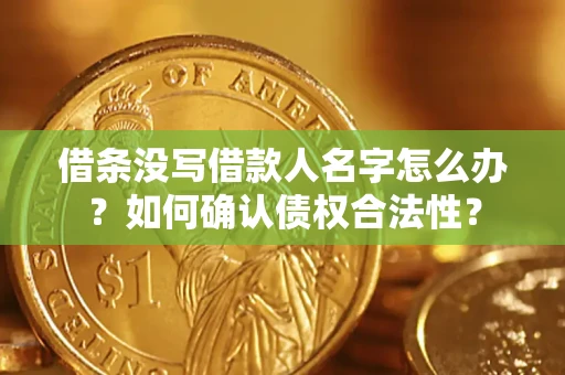 济南借条没写借款人名字怎么办？如何确认债权合法性？