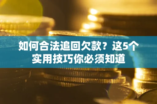 济南如何合法追回欠款？这5个实用技巧你必须知道