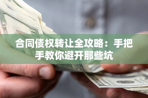济南合同债权转让全攻略：手把手教你避开那些坑