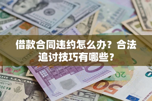 济南借款合同违约怎么办？合法追讨技巧有哪些？