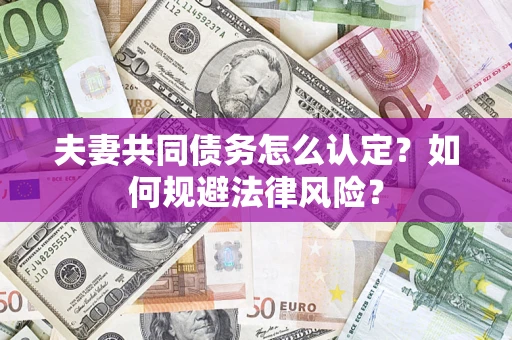济南夫妻共同债务怎么认定？如何规避法律风险？