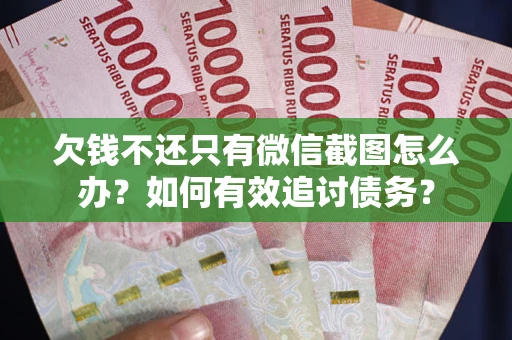 济南欠钱不还只有微信截图怎么办？如何有效追讨债务？