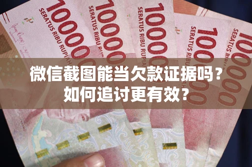济南微信截图能当欠款证据吗？如何追讨更有效？
