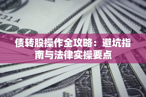 济南债转股操作全攻略：避坑指南与法律实操要点