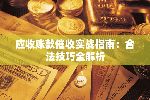 济南应收账款催收实战指南：合法技巧全解析