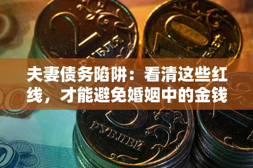 济南夫妻债务陷阱：看清这些红线，才能避免婚姻中的金钱危机