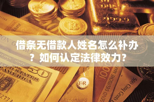 济南借条无借款人姓名怎么补办？如何认定法律效力？