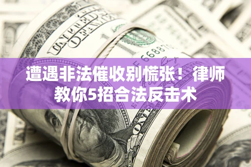 济南遭遇非法催收别慌张！律师教你5招合法反击术