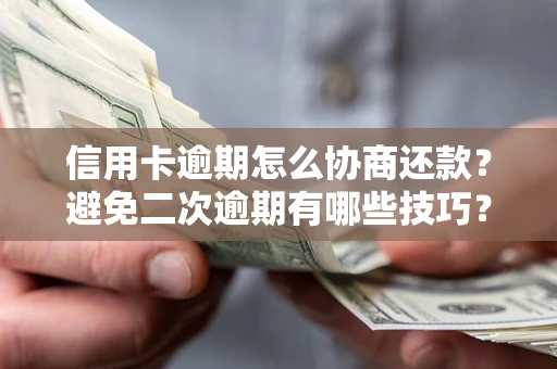 济南信用卡逾期怎么协商还款？避免二次逾期有哪些技巧？