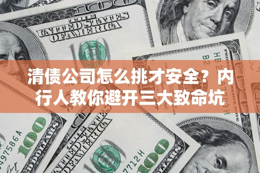 济南清债公司怎么挑才安全?内行人教你避开三大致命坑 济南清债公司怎么挑才安全?内行人教你避开三大致命坑
