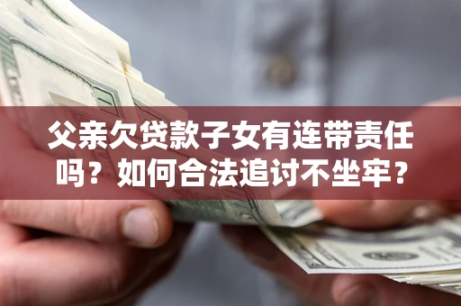 济南父亲欠贷款子女有连带责任吗？如何合法追讨不坐牢？