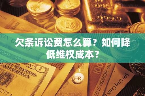 济南欠条诉讼费怎么算？如何降低维权成本？