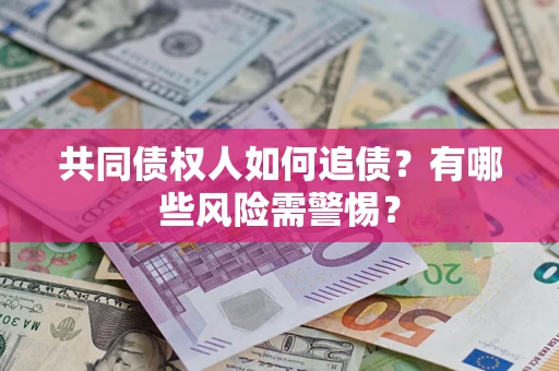 济南共同债权人如何追债？有哪些风险需警惕？