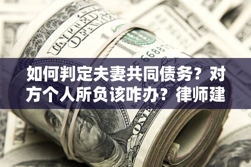 济南如何判定夫妻共同债务？对方个人所负该咋办？律师建议