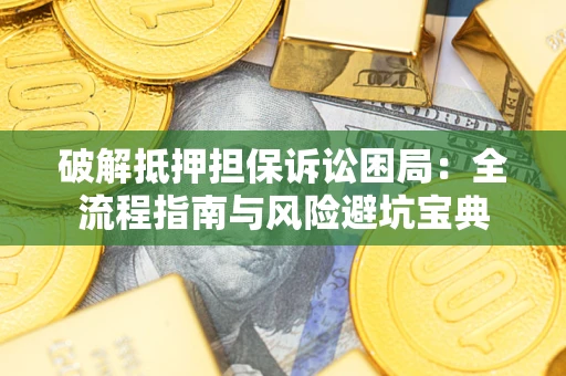 济南破解抵押担保诉讼困局:全流程指南与风险避坑宝典 济南破解抵押担保诉讼困局:全流程指南与风险避坑宝典