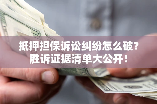 济南抵押担保诉讼纠纷怎么破？胜诉证据清单大公开！