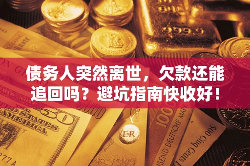 济南债务人突然离世，欠款还能追回吗？避坑指南快收好！