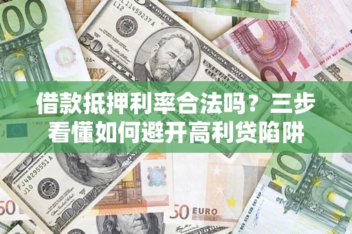 济南借款抵押利率合法吗？三步看懂如何避开高利贷陷阱
