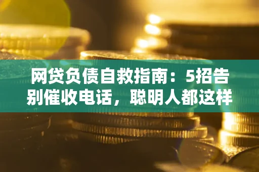济南网贷负债自救指南：5招告别催收电话，聪明人都这样做