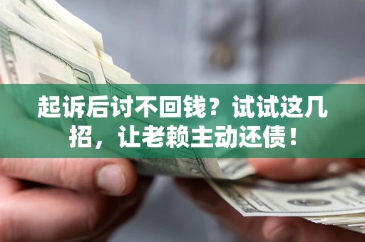 济南起诉后讨不回钱？试试这几招，让老赖主动还债！